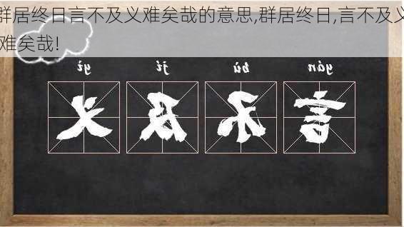 群居终日言不及义难矣哉的意思,群居终日,言不及义,难矣哉!