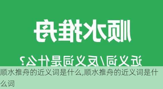 顺水推舟的近义词是什么,顺水推舟的近义词是什么词