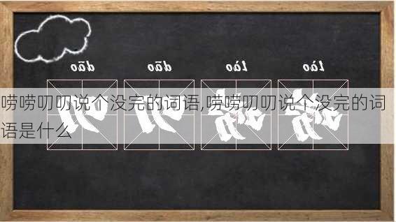 唠唠叨叨说个没完的词语,唠唠叨叨说个没完的词语是什么