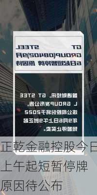 正乾金融控股今日上午起短暂停牌 原因待公布