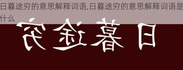 日暮途穷的意思解释词语,日暮途穷的意思解释词语是什么