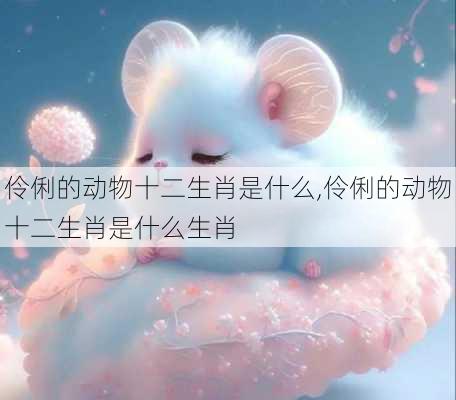 伶俐的动物十二生肖是什么,伶俐的动物十二生肖是什么生肖