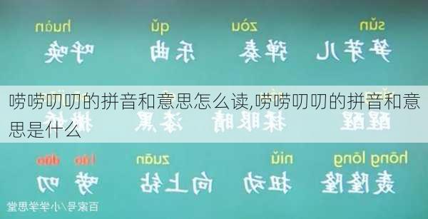 唠唠叨叨的拼音和意思怎么读,唠唠叨叨的拼音和意思是什么