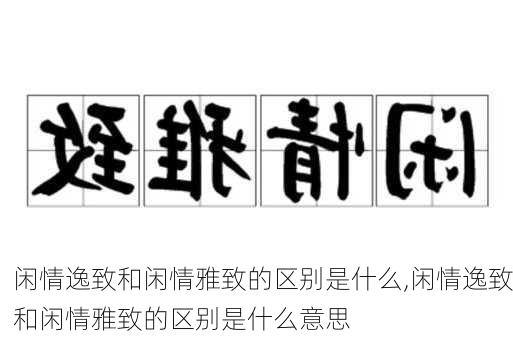 闲情逸致和闲情雅致的区别是什么,闲情逸致和闲情雅致的区别是什么意思