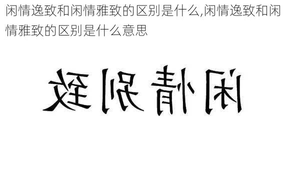 闲情逸致和闲情雅致的区别是什么,闲情逸致和闲情雅致的区别是什么意思