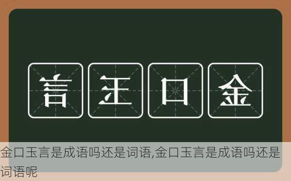 金口玉言是成语吗还是词语,金口玉言是成语吗还是词语呢