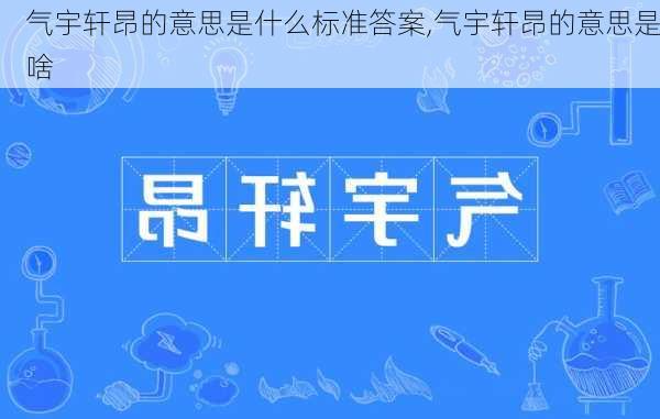 气宇轩昂的意思是什么标准答案,气宇轩昂的意思是啥