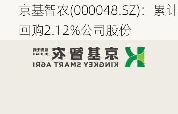 京基智农(000048.SZ)：累计回购2.12%公司股份