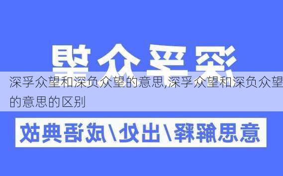 深孚众望和深负众望的意思,深孚众望和深负众望的意思的区别