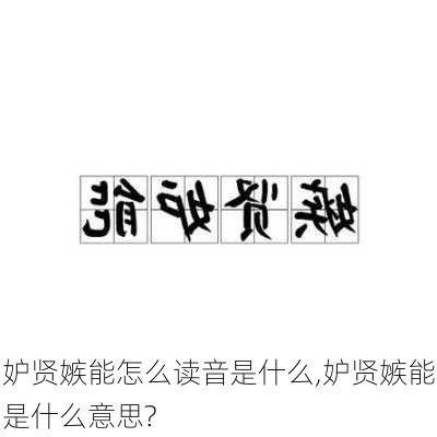 妒贤嫉能怎么读音是什么,妒贤嫉能是什么意思?