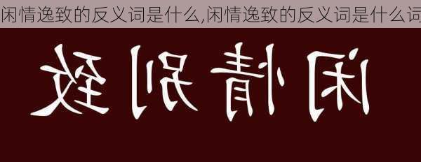 闲情逸致的反义词是什么,闲情逸致的反义词是什么词