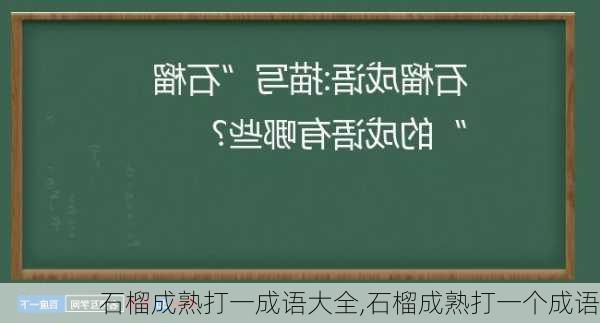 石榴成熟打一成语大全,石榴成熟打一个成语