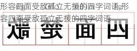 形容四面受敌孤立无援的四字词语,形容四面受敌孤立无援的四字词语