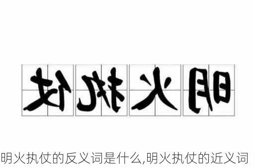 明火执仗的反义词是什么,明火执仗的近义词