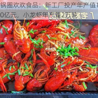 锅圈欢欢食品：新工厂投产年产值10亿元，小龙虾年产量2万吨