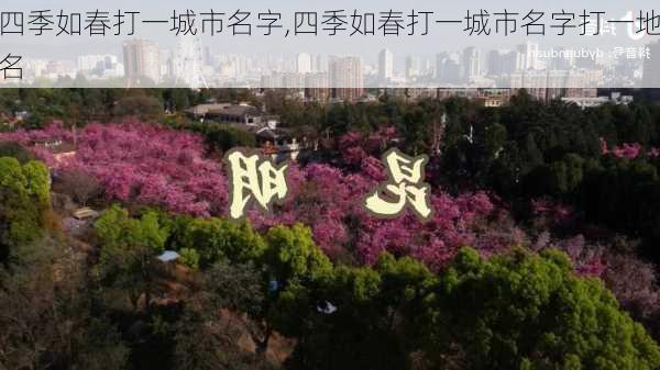 四季如春打一城市名字,四季如春打一城市名字打一地名