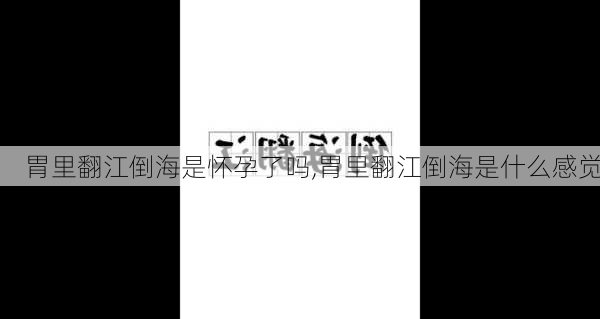 胃里翻江倒海是怀孕了吗,胃里翻江倒海是什么感觉