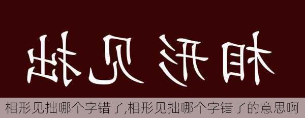 相形见拙哪个字错了,相形见拙哪个字错了的意思啊