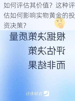 如何评估其价值？这种评估如何影响实物黄金的投资决策？