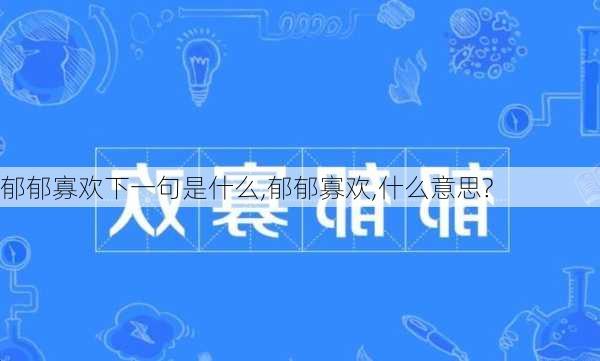 郁郁寡欢下一句是什么,郁郁寡欢,什么意思?