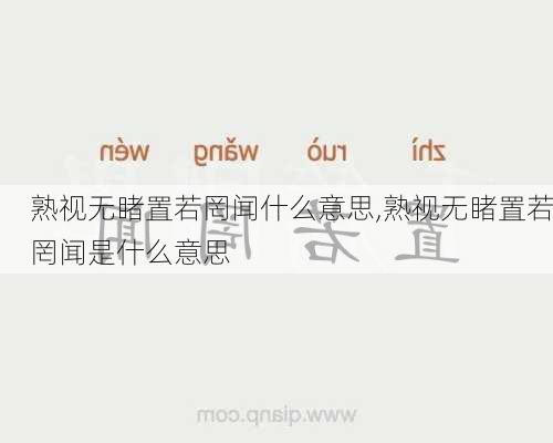 熟视无睹置若罔闻什么意思,熟视无睹置若罔闻是什么意思