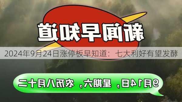 2024年9月24日涨停板早知道：七大利好有望发酵