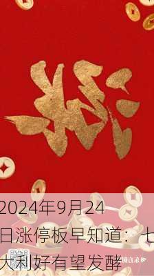 2024年9月24日涨停板早知道：七大利好有望发酵