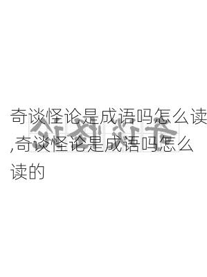 奇谈怪论是成语吗怎么读,奇谈怪论是成语吗怎么读的