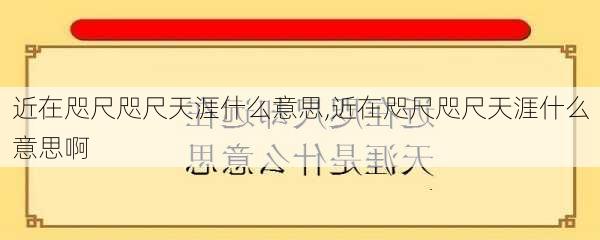 近在咫尺咫尺天涯什么意思,近在咫尺咫尺天涯什么意思啊