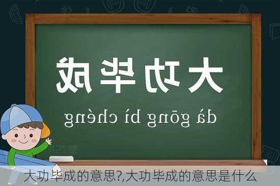 大功毕成的意思?,大功毕成的意思是什么