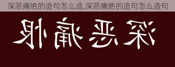 深恶痛绝的造句怎么造,深恶痛绝的造句怎么造句