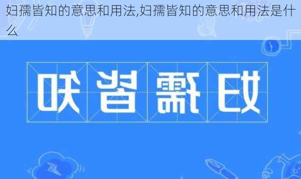 妇孺皆知的意思和用法,妇孺皆知的意思和用法是什么