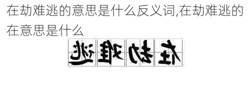 在劫难逃的意思是什么反义词,在劫难逃的在意思是什么