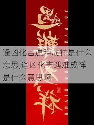 逢凶化吉遇难成祥是什么意思,逢凶化吉遇难成祥是什么意思啊