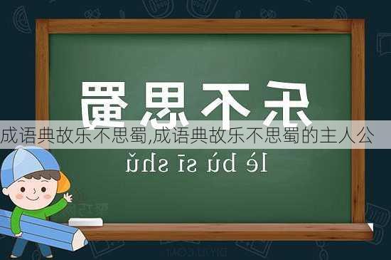 成语典故乐不思蜀,成语典故乐不思蜀的主人公