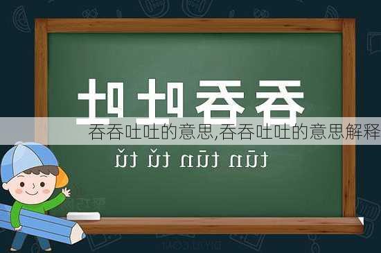 吞吞吐吐的意思,吞吞吐吐的意思解释