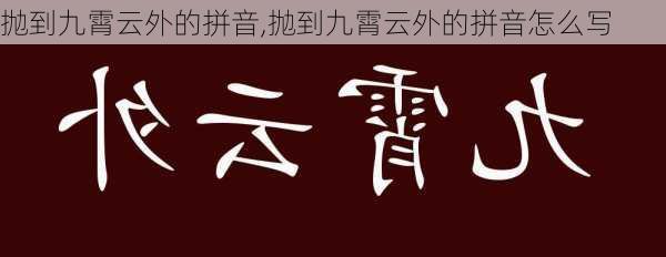 抛到九霄云外的拼音,抛到九霄云外的拼音怎么写