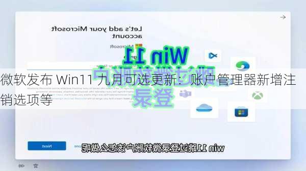 微软发布 Win11 九月可选更新：账户管理器新增注销选项等