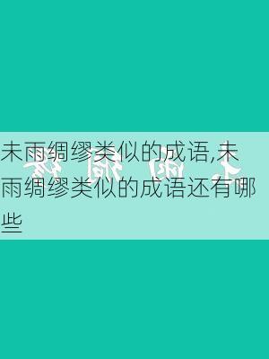 未雨绸缪类似的成语,未雨绸缪类似的成语还有哪些