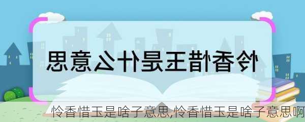 怜香惜玉是啥子意思,怜香惜玉是啥子意思啊