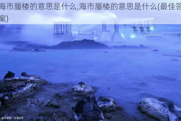 海市蜃楼的意思是什么,海市蜃楼的意思是什么(最佳答案)