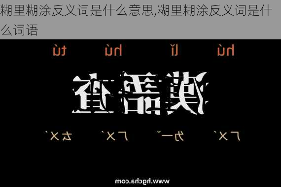 糊里糊涂反义词是什么意思,糊里糊涂反义词是什么词语