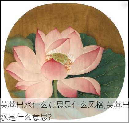 芙蓉出水什么意思是什么风格,芙蓉出水是什么意思?