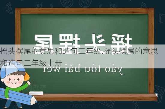 摇头摆尾的意思和造句二年级,摇头摆尾的意思和造句二年级上册