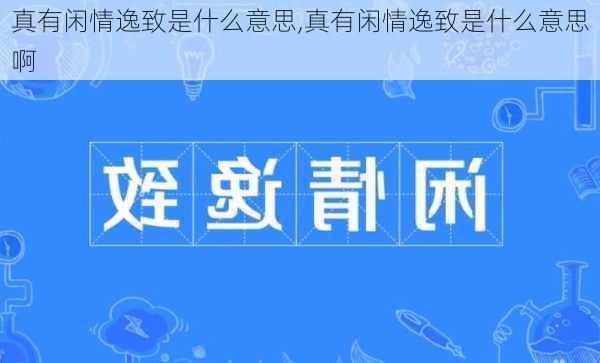 真有闲情逸致是什么意思,真有闲情逸致是什么意思啊