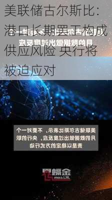 美联储古尔斯比：港口长期罢工构成供应风险 央行将被迫应对