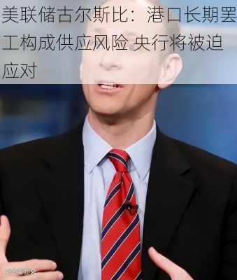 美联储古尔斯比：港口长期罢工构成供应风险 央行将被迫应对