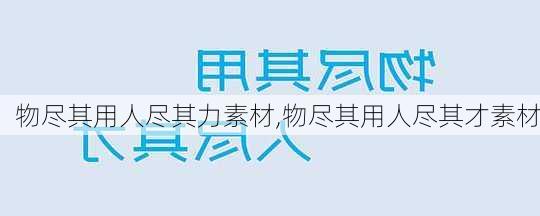 物尽其用人尽其力素材,物尽其用人尽其才素材