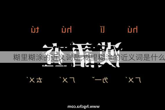 糊里糊涂的近义词是,糊里糊涂的近义词是什么