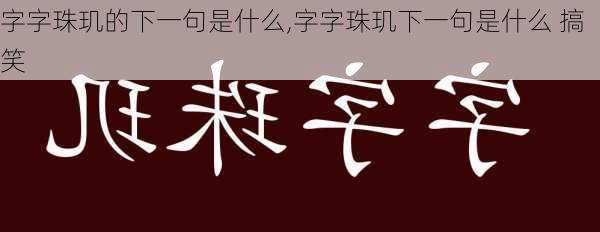 字字珠玑的下一句是什么,字字珠玑下一句是什么 搞笑